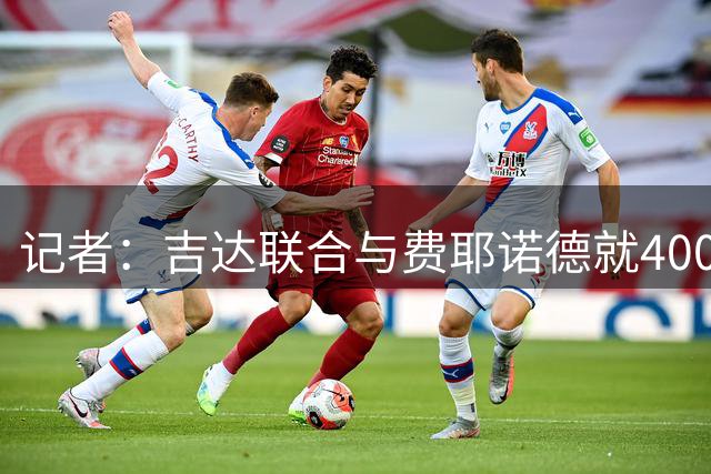 记者：吉达联合与费耶诺德就4000万签阿尼斯-穆萨达成口头协议